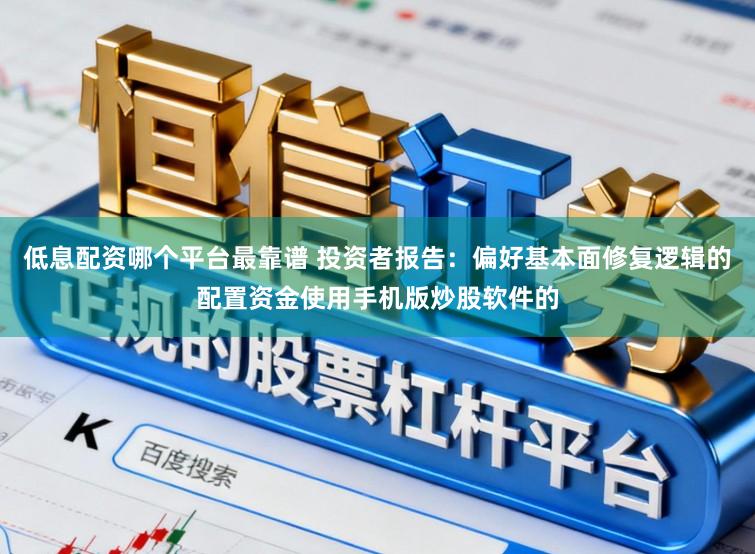 低息配资哪个平台最靠谱 投资者报告:偏好基本面修复逻辑的配置资金使用手机版炒股软件的