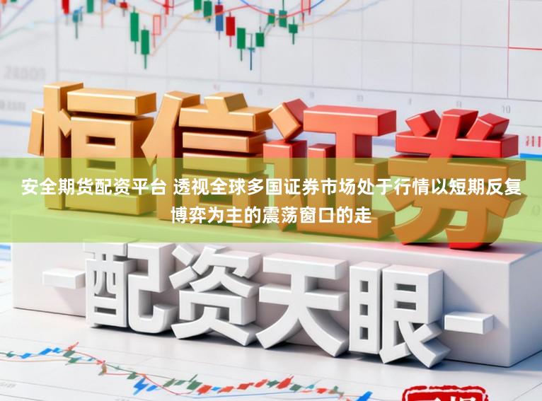 安全期货配资平台 透视全球多国证券市场处于行情以短期反复博弈为主的震荡窗口的走
