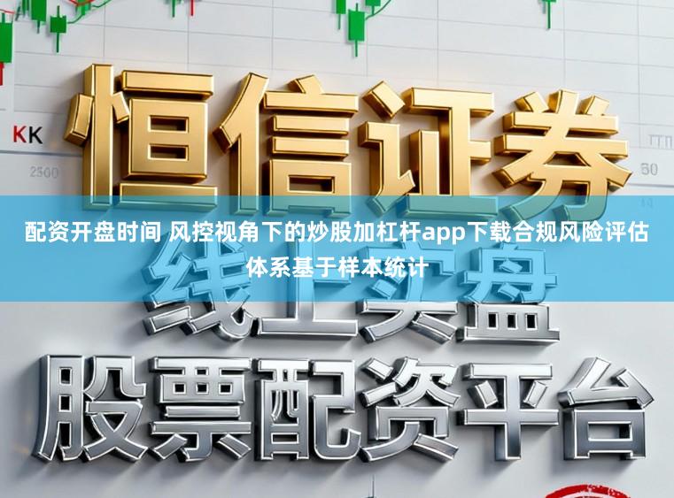 配资开盘时间 风控视角下的炒股加杠杆app下载合规风险评估体系基于样本统计