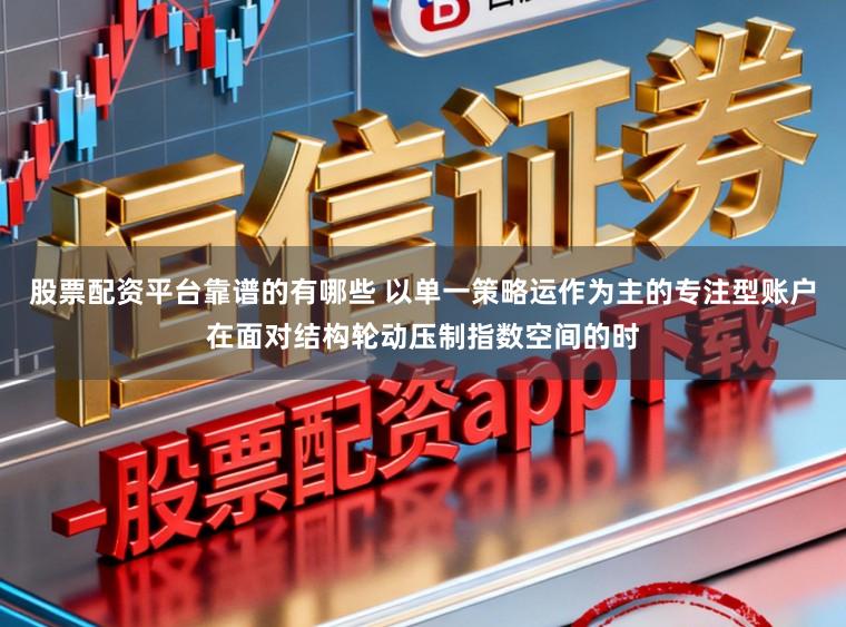 股票配资平台靠谱的有哪些 以单一策略运作为主的专注型账户在面对结构轮动压制指数空间的时