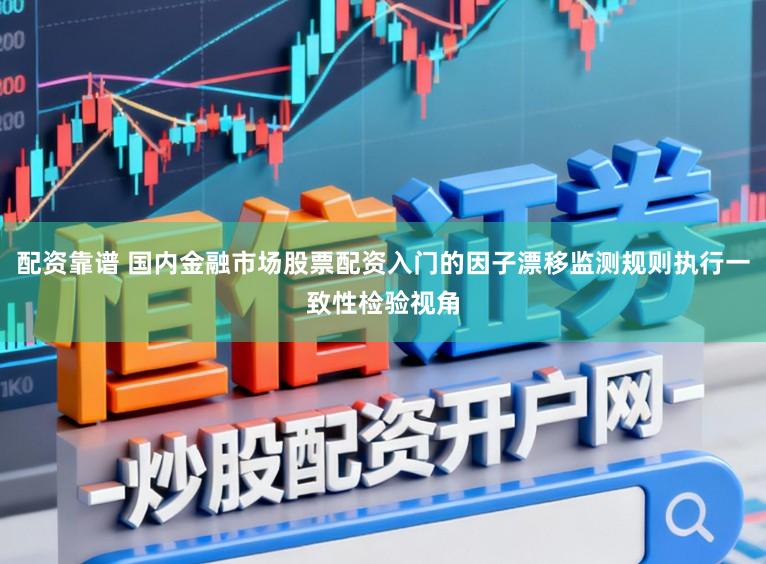 配资靠谱 国内金融市场股票配资入门的因子漂移监测规则执行一致性检验视角