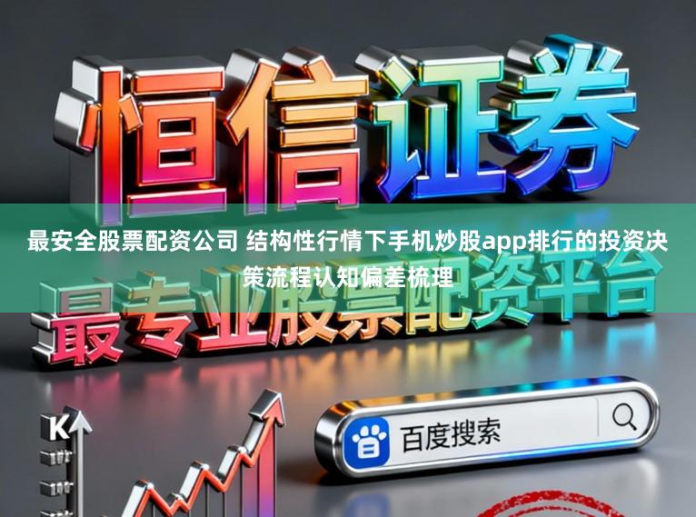最安全股票配资公司 结构性行情下手机炒股app排行的投资决策流程认知偏差梳理