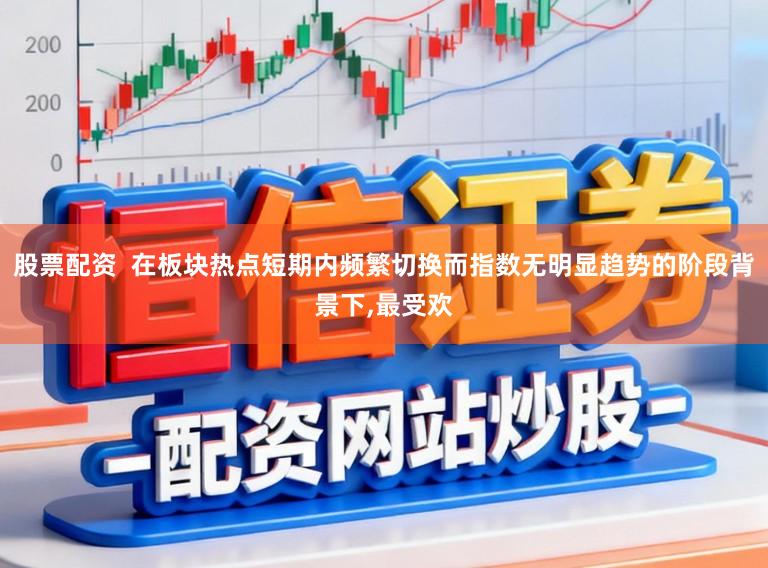 股票配资  在板块热点短期内频繁切换而指数无明显趋势的阶段背景下，最受欢