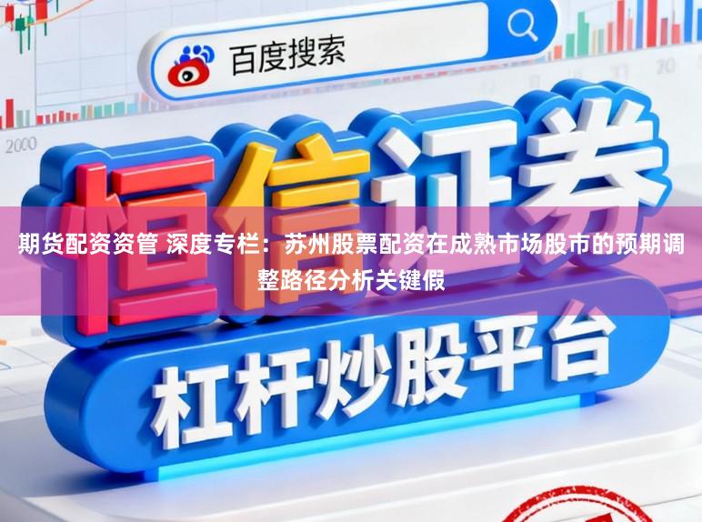 期货配资资管 深度专栏：苏州股票配资在成熟市场股市的预期调整路径分析关键假