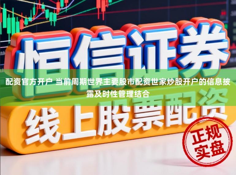 配资官方开户 当前周期世界主要股市配资世家炒股开户的信息披露及时性管理结合