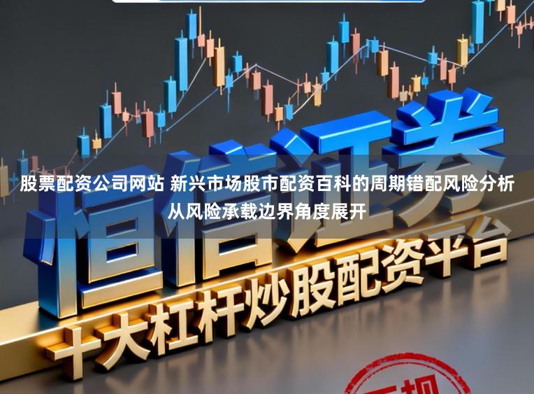 股票配资公司网站 新兴市场股市配资百科的周期错配风险分析从风险承载边界角度展开