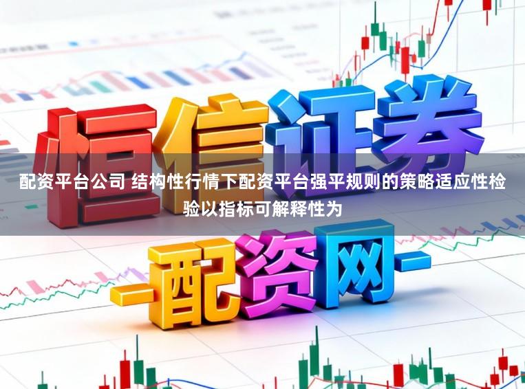 配资平台公司 结构性行情下配资平台强平规则的策略适应性检验以指标可解释性为