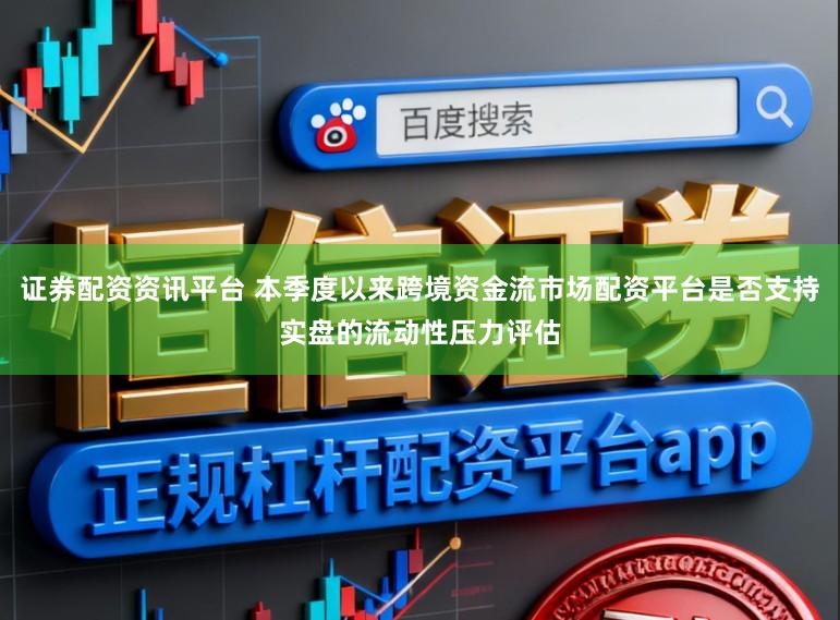 证券配资资讯平台 本季度以来跨境资金流市场配资平台是否支持实盘的流动性压力评估