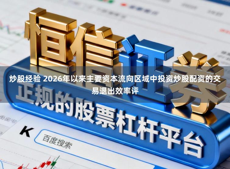 炒股经验 2026年以来主要资本流向区域中投资炒股配资的交易退出效率评