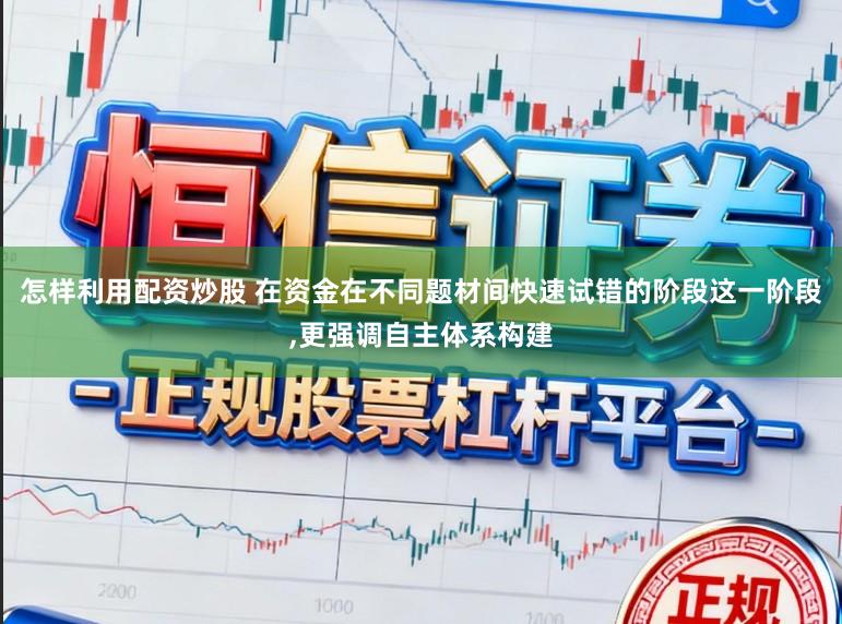 怎样利用配资炒股 在资金在不同题材间快速试错的阶段这一阶段，更强调自主体系构建