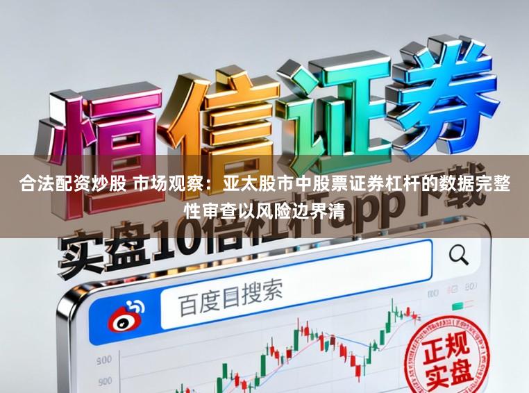 合法配资炒股 市场观察：亚太股市中股票证券杠杆的数据完整性审查以风险边界清