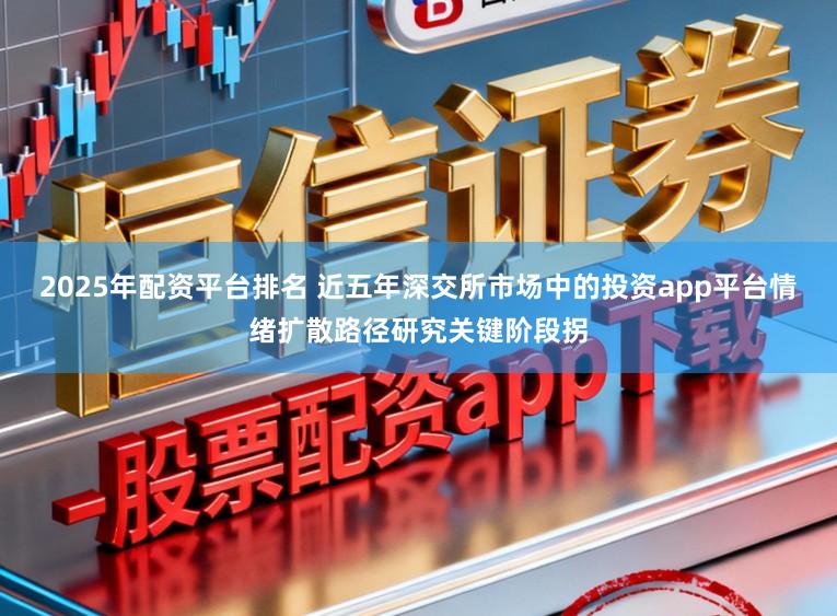 2025年配资平台排名 近五年深交所市场中的投资app平台情绪扩散路径研究关键阶段拐