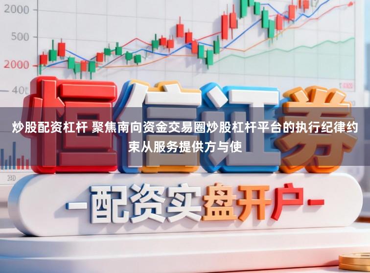 炒股配资杠杆 聚焦南向资金交易圈炒股杠杆平台的执行纪律约束从服务提供方与使