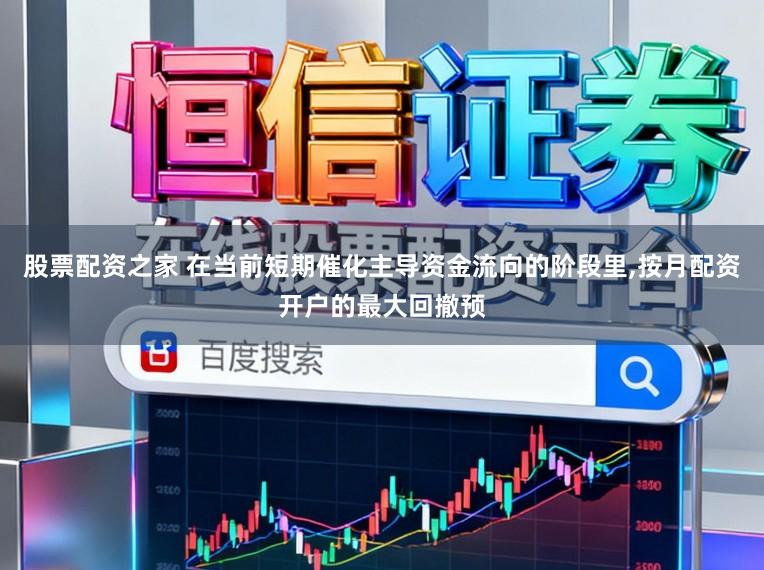股票配资之家 在当前短期催化主导资金流向的阶段里，按月配资开户的最大回撤预