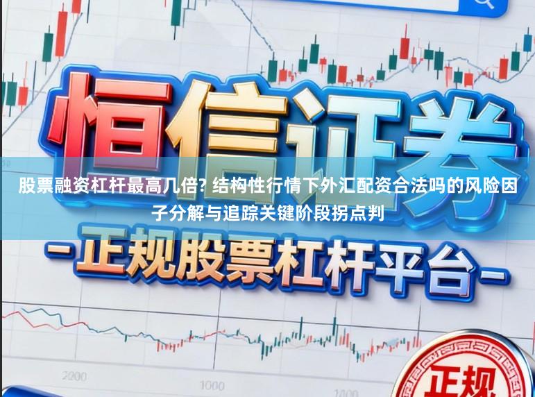 股票融资杠杆最高几倍? 结构性行情下外汇配资合法吗的风险因子分解与追踪关键阶段拐点判