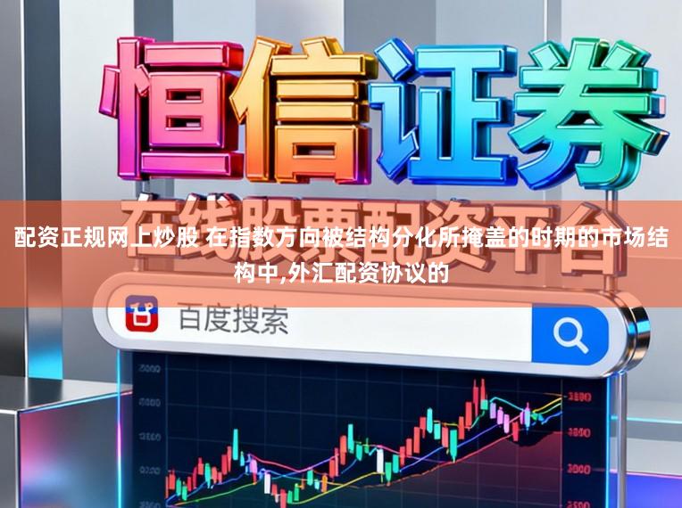 配资正规网上炒股 在指数方向被结构分化所掩盖的时期的市场结构中，外汇配资协议的