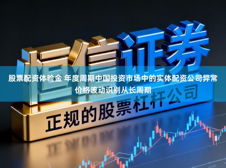 股票配资体验金 年度周期中国投资市场中的实体配资公司异常价格波动识别从长周期