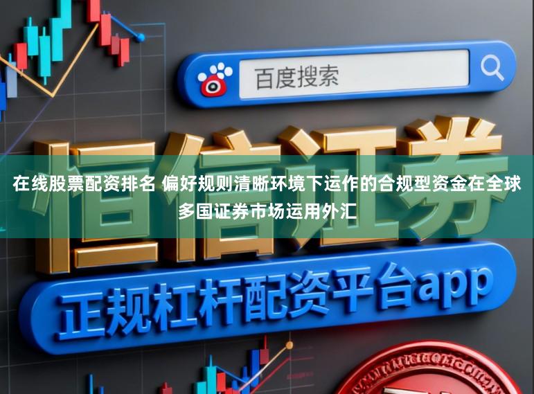 在线股票配资排名 偏好规则清晰环境下运作的合规型资金在全球多国证券市场运用外汇