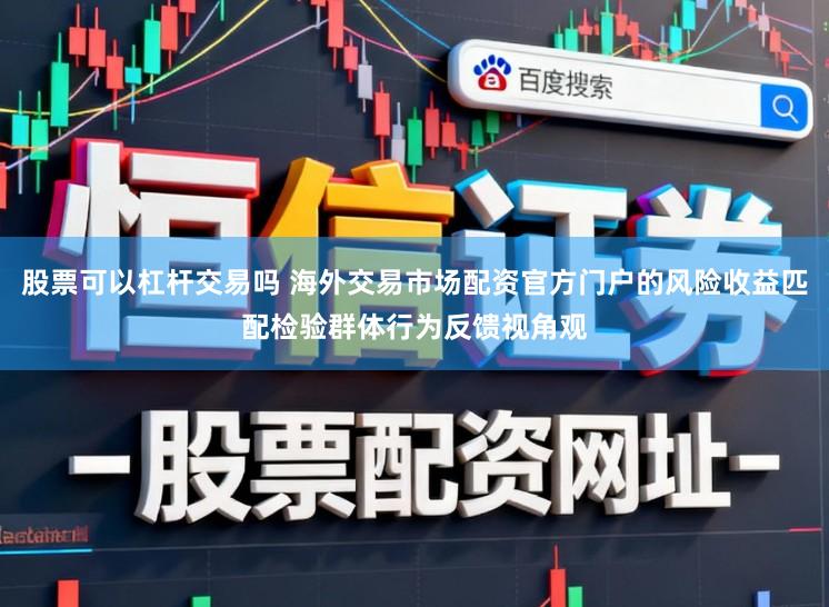 股票可以杠杆交易吗 海外交易市场配资官方门户的风险收益匹配检验群体行为反馈视角观