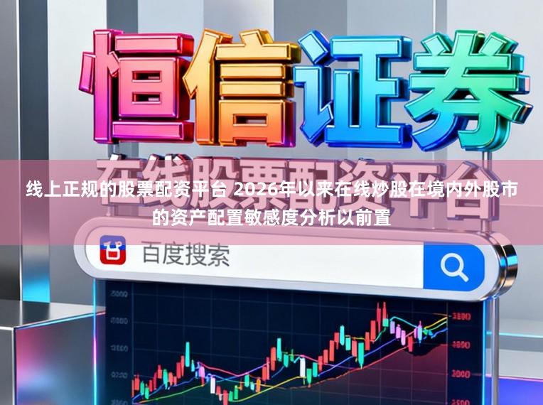 线上正规的股票配资平台 2026年以来在线炒股在境内外股市的资产配置敏感度分析以前置