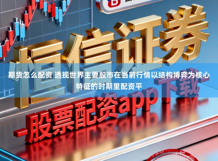 期货怎么配资 透视世界主要股市在当前行情以结构博弈为核心特征的时期里配资平