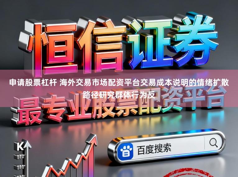 申请股票杠杆 海外交易市场配资平台交易成本说明的情绪扩散路径研究群体行为反