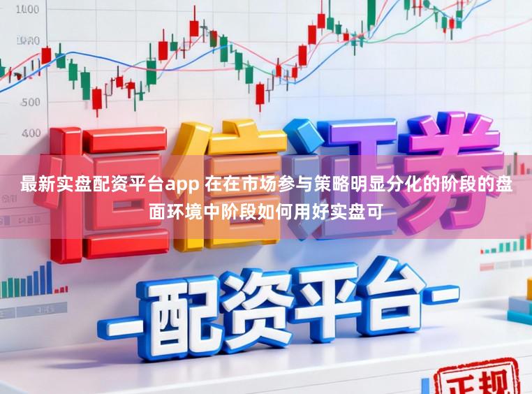 最新实盘配资平台app 在在市场参与策略明显分化的阶段的盘面环境中阶段如何用好实盘可