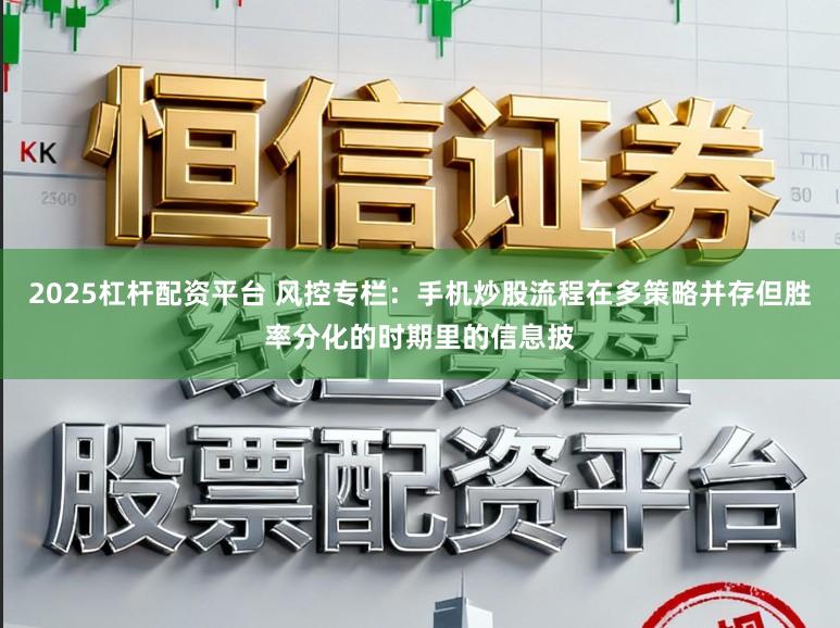 2025杠杆配资平台 风控专栏:手机炒股流程在多策略并存但胜率分化的时期里的信息披