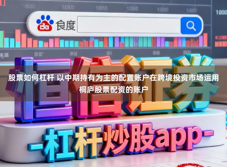 股票如何杠杆 以中期持有为主的配置账户在跨境投资市场运用桐庐股票配资的账户