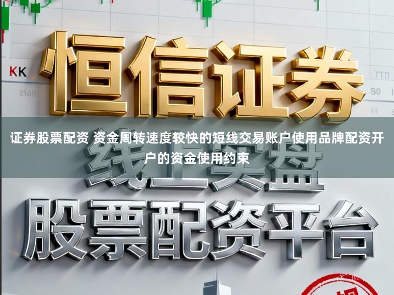 证券股票配资 资金周转速度较快的短线交易账户使用品牌配资开户的资金使用约束