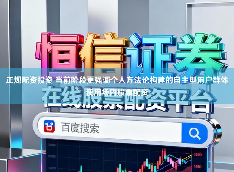正规配资投资 当前阶段更强调个人方法论构建的自主型用户群体使用场内股票配资