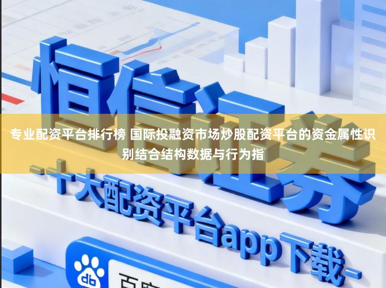 专业配资平台排行榜 国际投融资市场炒股配资平台的资金属性识别结合结构数据与行为指