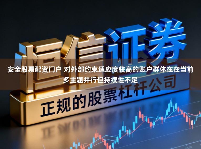 安全股票配资门户 对外部约束适应度较高的账户群体在在当前多主题并行但持续性不足