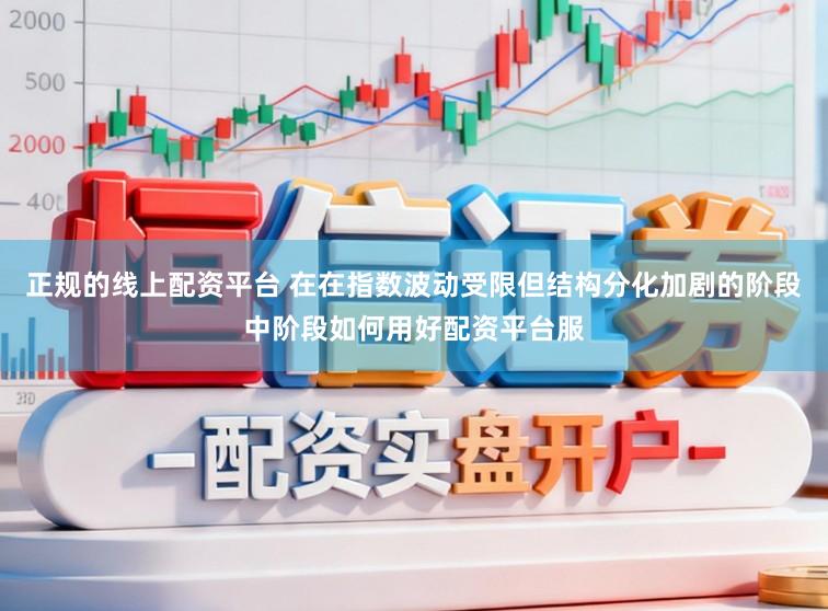 正规的线上配资平台 在在指数波动受限但结构分化加剧的阶段中阶段如何用好配资平台服