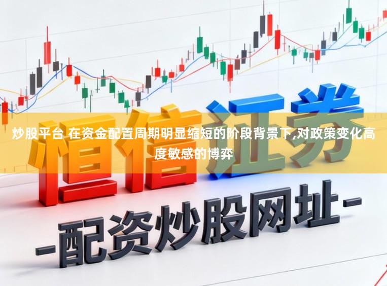 炒股平台 在资金配置周期明显缩短的阶段背景下，对政策变化高度敏感的博弈
