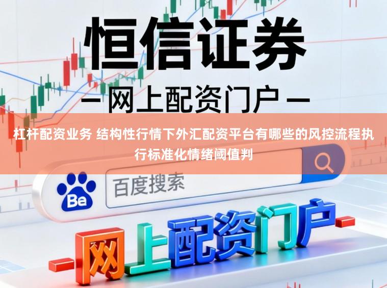 杠杆配资业务 结构性行情下外汇配资平台有哪些的风控流程执行标准化情绪阈值判