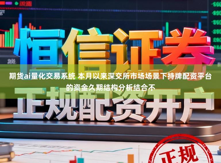 期货ai量化交易系统 本月以来深交所市场场景下持牌配资平台的资金久期结构分析结合不