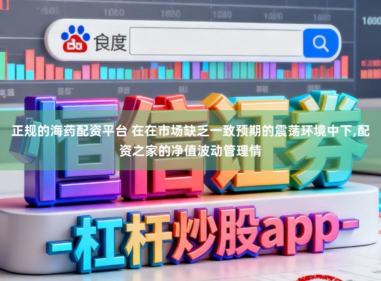 正规的海药配资平台 在在市场缺乏一致预期的震荡环境中下，配资之家的净值波动管理情