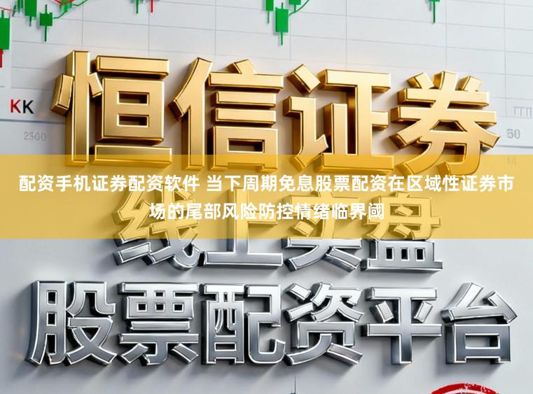 配资手机证券配资软件 当下周期免息股票配资在区域性证券市场的尾部风险防控情绪临界阈