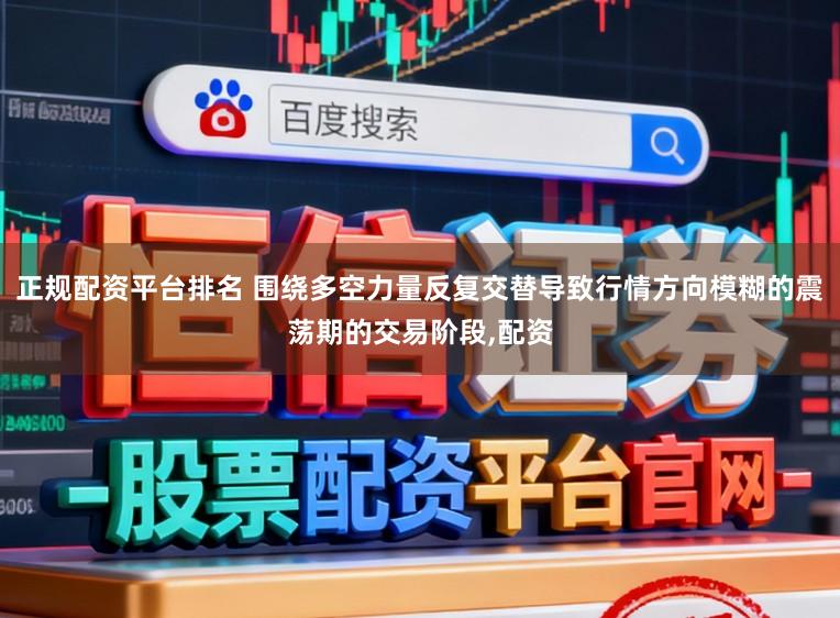 正规配资平台排名 围绕多空力量反复交替导致行情方向模糊的震荡期的交易阶段，配资