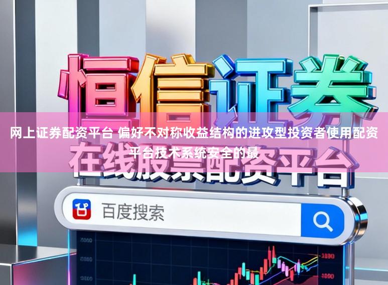 网上证券配资平台 偏好不对称收益结构的进攻型投资者使用配资平台技术系统安全的最