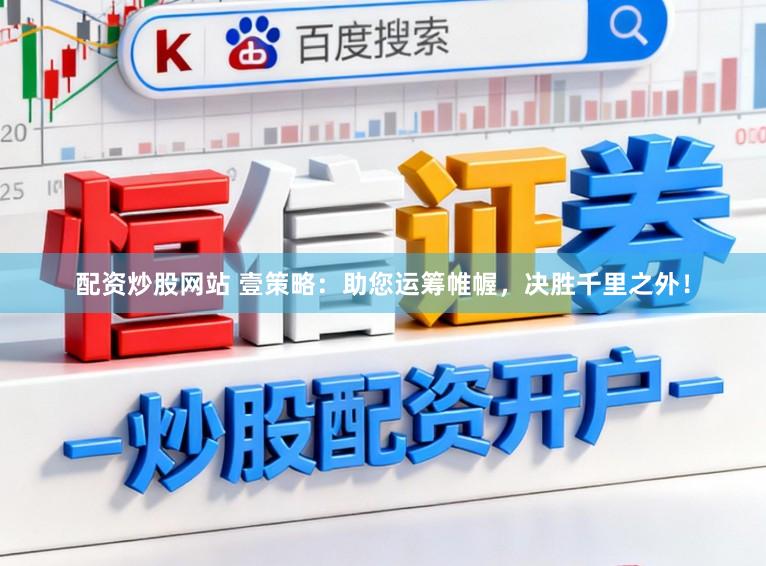 配资炒股网站 壹策略:助您运筹帷幄,决胜千里之外!