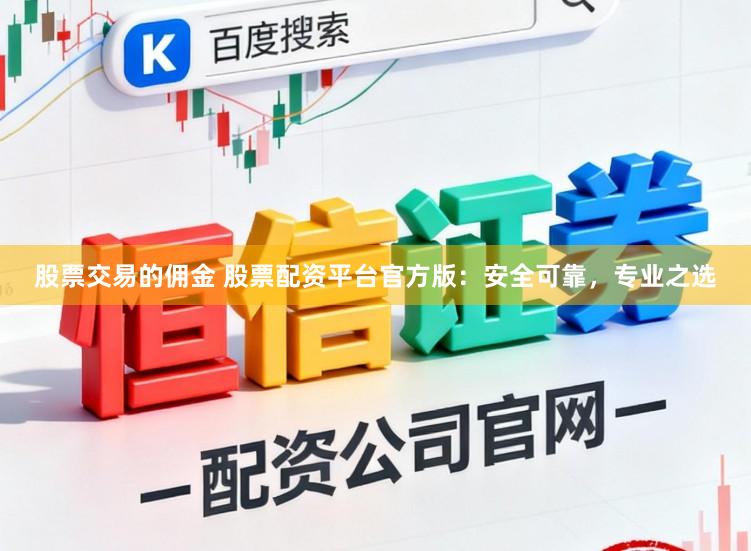 股票交易的佣金 股票配资平台官方版:安全可靠,专业之选