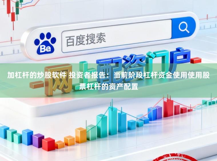 加杠杆的炒股软件 投资者报告:当前阶段杠杆资金使用使用股票杠杆的资产配置