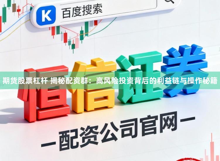 期货股票杠杆 揭秘配资群:高风险投资背后的利益链与操作秘籍