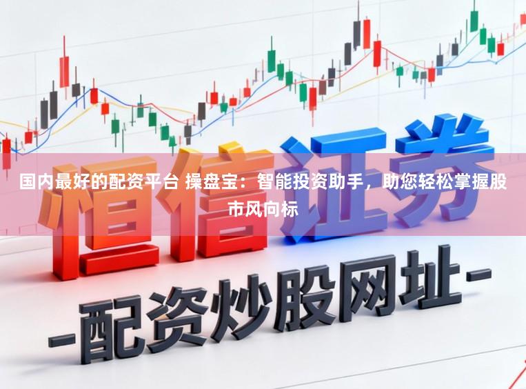 国内最好的配资平台 操盘宝:智能投资助手,助您轻松掌握股市风向标