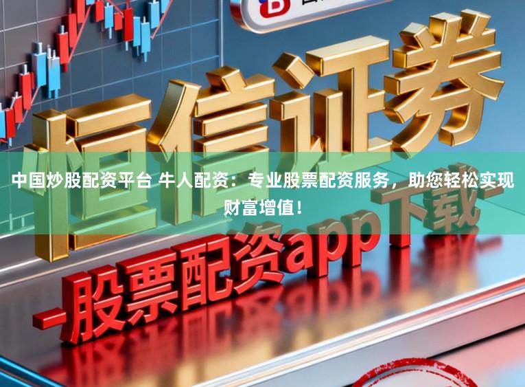 中国炒股配资平台 牛人配资:专业股票配资服务,助您轻松实现财富增值!