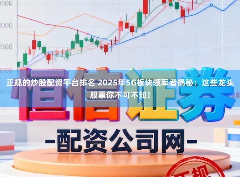 正规的炒股配资平台排名 2025年5G板块领军者揭秘:这些龙头股票你不可不知!