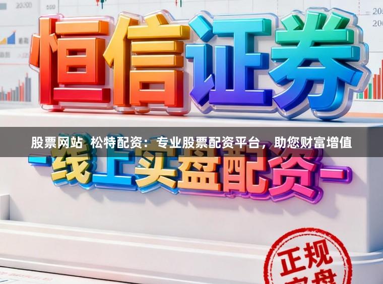 股票网站 松特配资:专业股票配资平台,助您财富增值