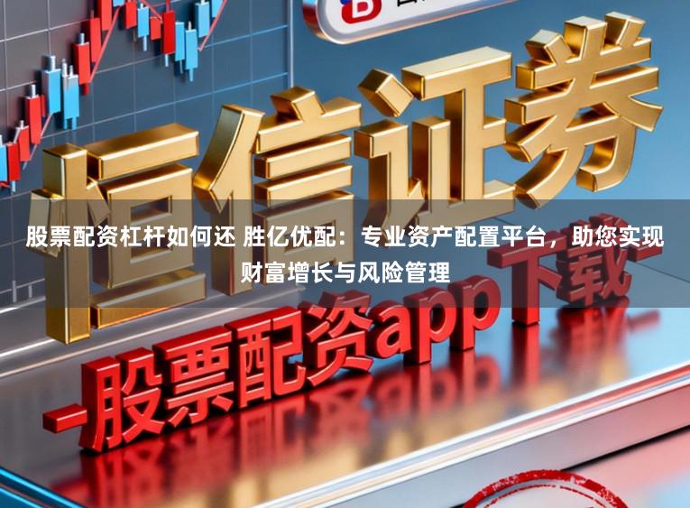 股票配资杠杆如何还 胜亿优配:专业资产配置平台,助您实现财富增长与风险管理